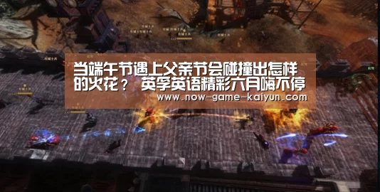 当端午节遇上父亲节会碰撞出怎样的火花? 英孚英语精彩六月嗨不停!【开云体育官网】(图2) 开元体育