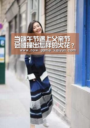 当端午节遇上父亲节会碰撞出怎样的火花? 英孚英语精彩六月嗨不停!【开云体育官网】(图1) 开云体育官网