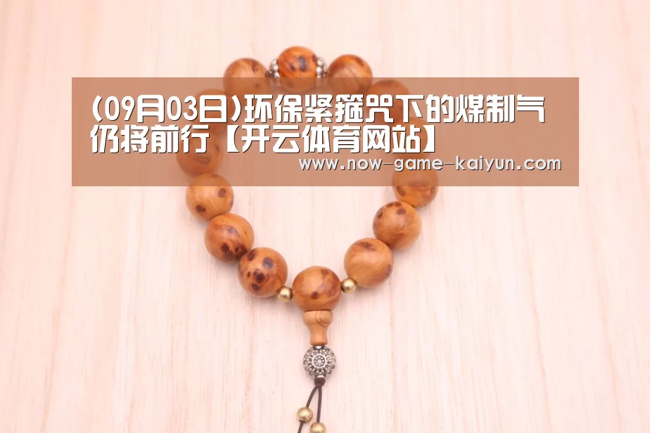 (09月03日)环保紧箍咒下的煤制气仍将前行【开云体育网站】
